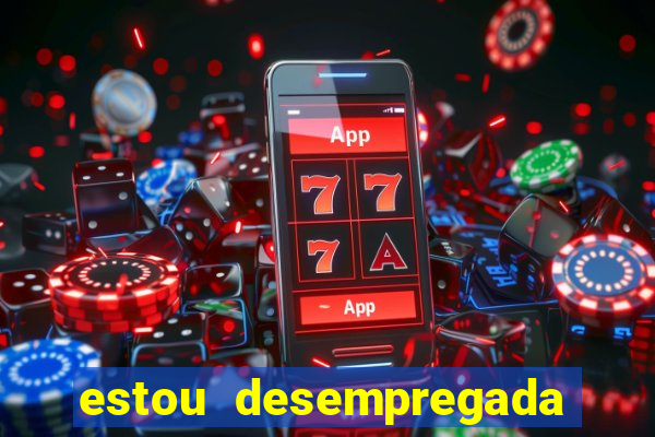 estou desempregada o que fazer para ganhar dinheiro